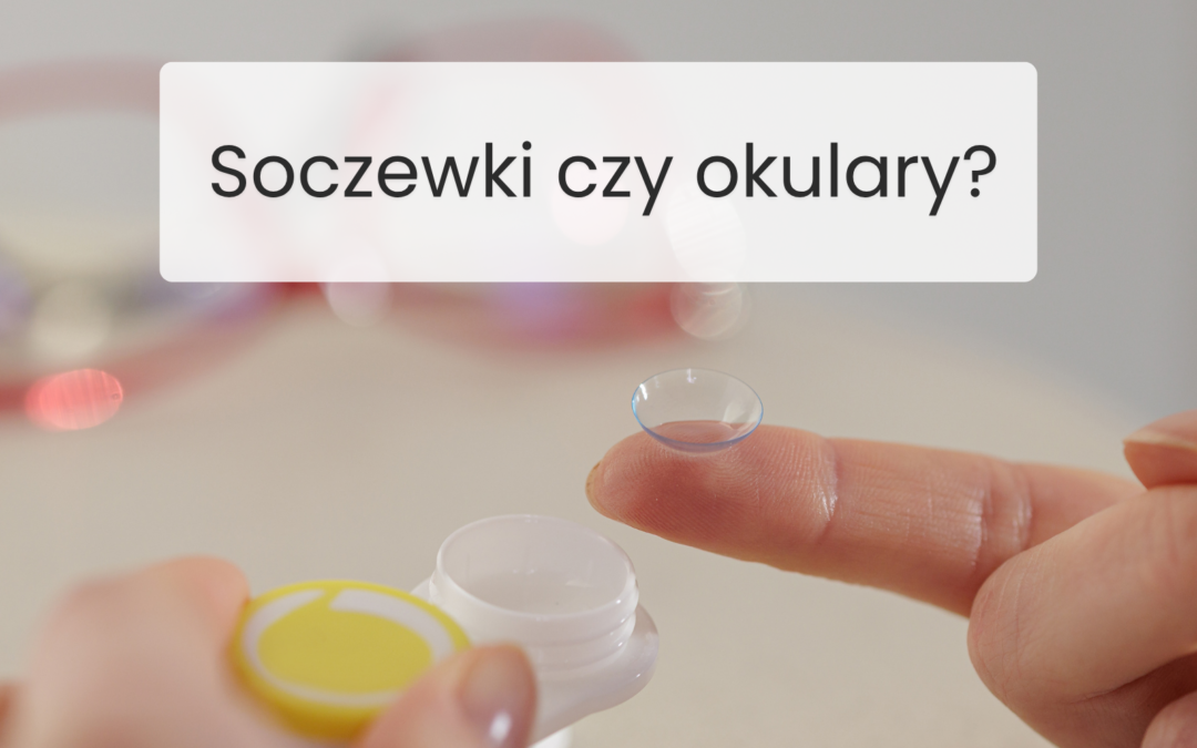 Soczewki kontaktowe czy okulary, porównanie rozwiązań w salonie Optyk Pokorny